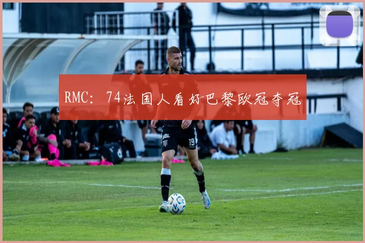 RMC：74法国人看好巴黎欧冠夺冠