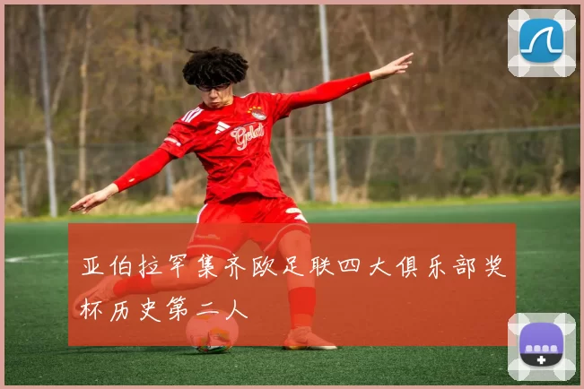亚伯拉罕集齐欧足联四大俱乐部奖杯历史第二人
